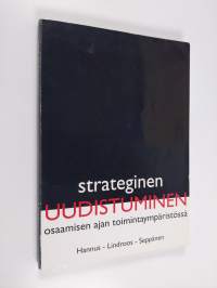 Strateginen uudistuminen : osaamisen ajan toimintaympäristössä : strategian, kyvykkyyksien ja rakenteiden murros