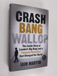 Crash, bang, wallop : the inside story of London&#039;s Big Bang and a financial revolution that changed the world