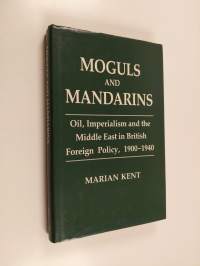 Moguls and Mandarins - Oil, Imperialism, and the Middle East in British Foreign Policy, 1900-1940