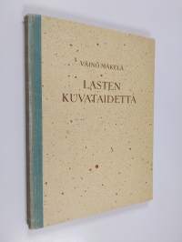 Lasten kuvataidetta : kuvaamataidon opetusta sanoin ja kuvin