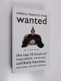 Military History&#039;s Most Wanted™ - The Top 10 Book of Improbable Victories, Unlikely Heroes, and Other Martial Oddities