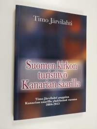 Suomen kirkon turistityö Kanarian saarilla : Timo Järvilahti pappina Kanarian saarilla yhdeksänä vuonna 2004-2013 (signeerattu, tekijän omiste)