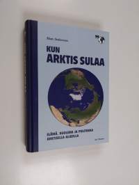 Kun arktis sulaa : elämä, kuolema ja politiikka arktisella alueella