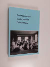 Emäntäkoulusta tähän päivään Orimattilassa : Orimattilan emäntäkoulu 1893-1919, Orimattilan kotitalousopisto 1920-1988, Orimattilan koti- ja laitostalousoppilaito...
