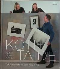 Koti + taide - Taidesisustamisen käsikirja. (Taideharrastus, taiteen hankinta)