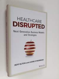 Healthcare disrupted : next generation business models and strategies