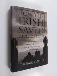 How the Irish Saved Civilization - The Untold Story of Ireland&#039;s Heroic Role from the Fall of Rome to the Rise of Medieval Europe