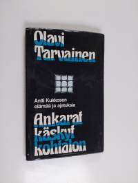 Ankarat käskyt kohtalon : Antti Kukkosen elämää ja ajatuksia