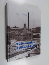 120-vuotias juhlatalo : tehtaanväen ja teatterin tyyssija - Tehtaanväen ja teatterin tyyssija