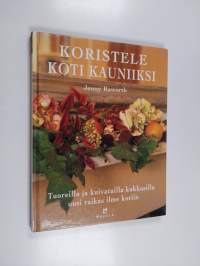 Koristele koti kauniiksi : tuoreilla ja kuivatuilla kukkasilla uusi raikas ilme kotiin