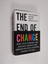 The end of change : How your company can sustain growth and innovation while avoiding change fatigue