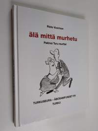 Älä mittä murhetu : pakinoi Turu murttel