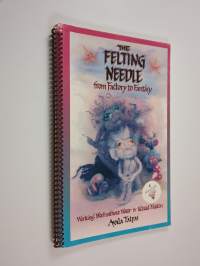 The felting needle : from factory to fantasy : working wool without water and related matters