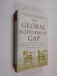 The global achievement gap : why even our best schools don&#039;t teach the new survival skills our children need - -and what we can do about it