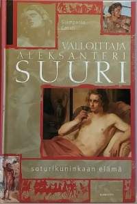 Valloittaja Aleksanteri Suuri - Soturikuninkaan elämä. (Suurmiehet, sotapäälliköt, henkilöhistoria)