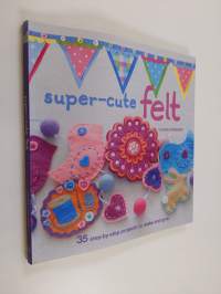 Super-cute felt : 35 step-by-step projects to make and give
