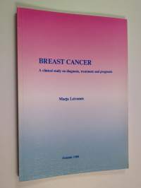 Breast Cancer : a clinical study on diagnosis, treatment and prognosis (signeerattu, tekijän omiste)