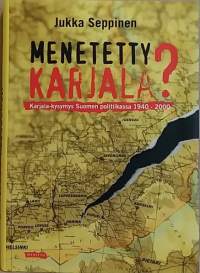 Menetetty Karjala - Karjala kysymys Suomen politiikassa 1940-2000.  (Poliittinen historia, luovutetut alueet, ulkopolitiikka)