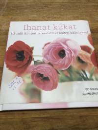 Ihanat kukat : kauniit kimput ja asetelmat käden käänteessä