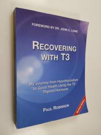 Recovering with T3 : my journey from hypothyroidism to good health using the T3 thyroid hormone