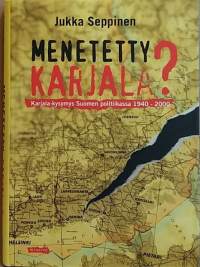 Menetetty Karjala - Karjala kysymys Suomen politiikassa 1940-2000.  (Poliittinen historia, luovutetut alueet, ulkopolitiikka)