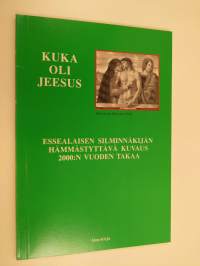 Kuka oli Jeesus? : essealaiskirje 2000 vuoden takaa : Jeesuksen aikalaisen autenttinen kertomus Jeesuksen syntymästä, nuoruudesta, elämästä ja kuolemasta sekä nas...