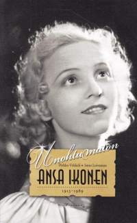 Unohtumaton Ansa Ikonen : 1913-1989. Suomalaisen elokuvan kultakauden kirkkaimman tähden tarina.