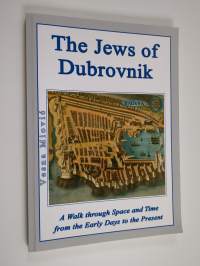 The Jews of Dubrovnik : A Walk through Space and Time from the Early Days to the Present