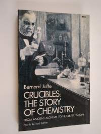 Crucibles : the story of chemistry - from ancient alchemy to nuclear fission