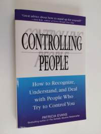 Controlling People - How to Recognize, Understand, and Deal With People Who Try to Control You