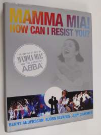 Mamma mia! How can I resist you? : the inside story of Mamma mia! and the songs of Abba