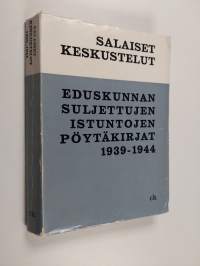 Salaiset keskustelut : Eduskunnan suljettujen istuntojen pöytäkirjat 1939-1944