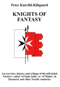 KNIGHTS OF FANTASY. An overview, history, and critique of the self-styled &#039;Orders&#039; called &#039;of Saint John&#039; or &#039;of Malta, in Denmark and other Nordic countries