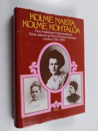 Kolme naista, kolme kohtaloa : Aino Kallaksen kirjeenvaihtoa Ilona Jalavan ja Helmi Krohnin kanssa vuosina 1914-1955