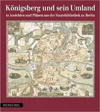 Königsberg und sein Umland in Ansichten und Plänen aus der Staatsbibliothek zu Berlin [ Kaliningrad ]