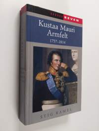 Kustaa Mauri Armfelt : 1757-1814 : Ruotsissa kuolemaantuomittu kuninkaan suosikki, Suomessa kunnioitettu valtion perustaja