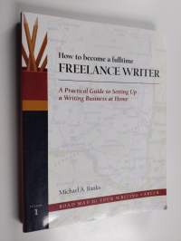 How to Become a Fulltime Freelance Writer - A Practical Guide to Setting Up a Successful Writing Business at Home