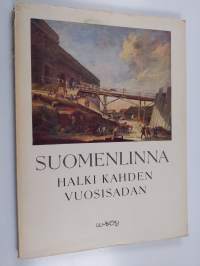 Suomenlinna halki kahden vuosisadan - Suomenlinnan historiaa sanoin ja kuvin
