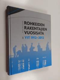 Rohkeiden rakentajien vuosisata : YIT 1912-2012