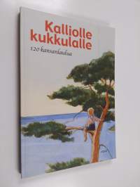 Kalliolle kukkulalle : 120 kansanlaulua