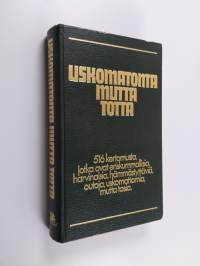 Uskomatonta mutta totta : 516 kertomusta, jotka ovat eriskummallisia, harvinaisia, hämmästyttäviä, outoja, uskomattomia mutta tosia