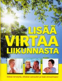 Lisää virtaa liikunnasta - Edistä terveyttä, ehkäise sairaudet ja lisää elinvoimaasi! 170 helppoa harjoitusta  lihasvoiman, liikkuvuuden ja tasapainon parantamiseen.