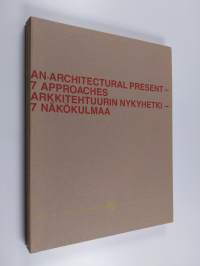 An architectural present : 7 approaches = Arkkitehtuurin nykyhetki : 7 näkökulmaa : Kristian Gullichsen, Erkki Kairamo, Timo Vormala, Juha Leiviskä, Kari Järvinen...