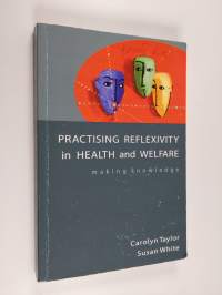 Practising reflexivity in health and welfare : making knowledge