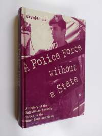 A Police Force Without a State - A History of the Palestinian Security Forces in the West Bank and Gaza