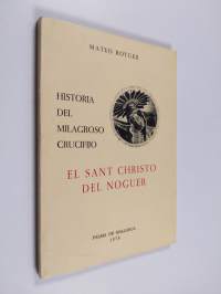 Historia del milagroso crucifijo llamado El Sant Christo del Noguer - que se venera en la iglesia del convento de religiosas agustinas dedicada á la Purísima Conc...