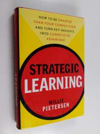 Strategic learning : how to be smarter than your competition and turn key insights into competitive advantage