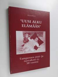 &quot;Uusi alku elämään&quot; : Tampereen ensi- ja turvakoti ry. 50 vuotta