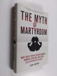 Myth of martyrdom : what really drives suicide bombers, rampage shooters, and other self-destructive killers