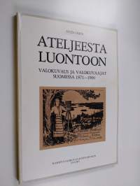 Ateljeesta luontoon : valokuvaus ja valokuvaajat Suomessa 1871-1900